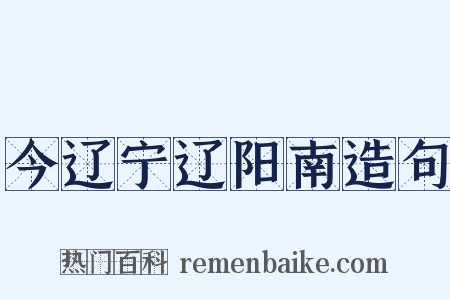 今辽宁辽阳南造句是什么意思的图片